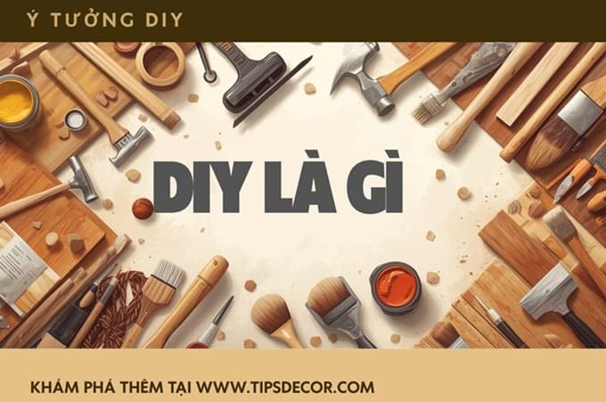 DIY là gì? Tìm hiểu đam mê thú vị này